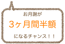 お月謝が
3ヶ月間半額
　になるチャンス！！